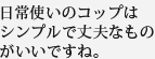 日常使いのコップはシンプルで丈夫なものがいいですね。