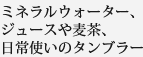 ミネラルウォーター、ジュースや麦茶、日常使いのタンブラー