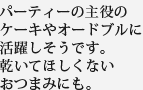 パーティーの主役のケーキやオードブルに活躍しそうです。乾いてほしくないおつまみにも。