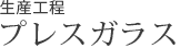 生産工程 プレスガラス